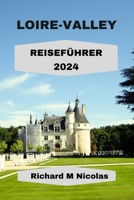 LOIRE-VALLEY REISEFÜHRER 2024: Entdecken Sie verborgene Geheimnisse, Gasthöfe, Tausende von Burgen, historische Dörfer, Routen und Weingüter. Umfrage wie Bewohner mit Reiserouten. (German Edition) B0CPQ1RFVH Book Cover