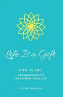 Life Is a Gift: How to Use Affirmations to Transform Your Life 0692717218 Book Cover