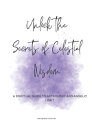 Unlock the Secrets of Celestial Wisdom: A Spiritual Guide to Astrology and Angelic Light (Celestial Insights: Astrology and Angelic Wisdom) B0DS283XDP Book Cover