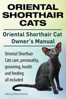 Oriental Shorthair Cats. Oriental Shorthair Cat Owners Manual. Oriental Shorthair Cats Care, Personality, Grooming, Health and Feeding All Included. 1910410837 Book Cover