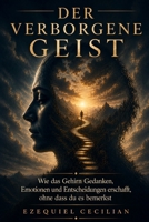 DER VERBORGENE GEIST: Wie das Gehirn Gedanken, Emotionen und Entscheidungen erschafft, ohne dass du es bemerkst (German Edition) B0H1RVXZ1T Book Cover