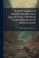 Alexii Symmachi Mazochii Epistola Qua Ad Xxx. Virorum Clarissimorum De Dedicatione... 1246182270 Book Cover