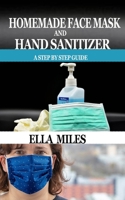 HOMEMADE FACE MASK AND HAND SANITIZER: A Step by Step Guide B088T6H8PT Book Cover
