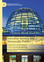 Executive Secrecy and Democratic Politics: Arguments and Practices in the German Bundestag 303130604X Book Cover