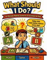 What Should I Do?: Decision-Making Scenarios for Kids to Practice Choices, Solve Problems, and Build Social Skills B0H23B4129 Book Cover