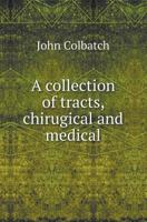 A Collection of Tracts, Chirugical and Medical 5518416970 Book Cover