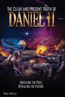 The Clear and Present Truth of Daniel 11: Unveiling the past; Revealing the future. 0578840766 Book Cover