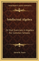 Intellectual Algebra, or Oral Exercises in Algebra, for Common Schools ... 1432693948 Book Cover