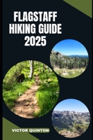 FLAGSTAFF HIKING GUIDE 2025: Trails, Peaks, and Pines: Explore Flagstaff’s Wild Beauty on Foot in 2025 B0FF9CTBTG Book Cover