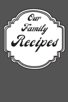 Our Family Recipes: Dark Gray Blank Recipe Journal to Write in for Women, Men, Boys and Girls To Make Notes For Any Chef 1693792176 Book Cover