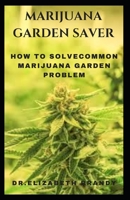 MARIJUANA GARDEN SAVER: How to Solve Common Marijuana Garden Problem Includes Strains And Seedlings B09FS889VY Book Cover