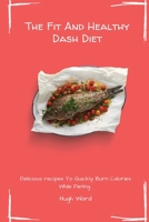 The Fit And Healthy Dash Diet: Delicious Recipes to Quickly Burn Calories While dieting 1803172991 Book Cover