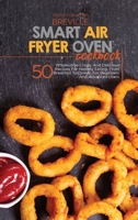 Breville Smart Air Fryer Oven Cookbook: 50 Wholesome Crispy And Delicious Recipes For Healthy Eating, From Breakfast To Dinner, For Beginners And Advanced Users 1801684472 Book Cover