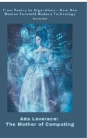 Ada Lovelace: The Mother of Computing: From Poetry to Algorithms - How One Woman Foretold Modern Technology 3384448073 Book Cover