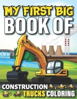 My First Big Book Of Construction Trucks Coloring: Cute Machinery Vehicles Activity Book for Kids and Toddlers Ages 2-4, Ages 4-8 8-12 Great Gift Idea For Boys and Girls B095GG2FPF Book Cover
