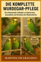 DIE KOMPLETTE WURDEGAR-PFLEGE: Vom Küken zum charmanten Begleiter – Das ultimative Handbuch für Wellensittich-Liebhaber B0G3PGW8JF Book Cover