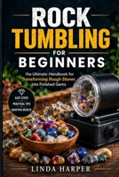 Rock Tumbling for Beginners: The Ultimate Handbook for Transforming Rough Stones into Polished Gems B0HJ66SJDB Book Cover