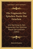 Die Fragmente Der Epischen Poesie Der Griechen: Und Nachtrag Zu Den Fragmenten Der Epischen Poesie Der Griechen (1842) 116843680X Book Cover