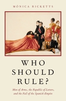 Who Should Rule?: Men of Arms, the Republic of Letters, and the Fall of the Spanish Empire 0190494883 Book Cover