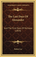 The Last Days of Alexander, and the First Days of Nicholas, (Emperors of Russia) (Classic Reprint) 1240910878 Book Cover