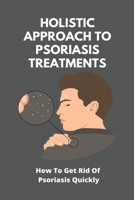 Holistic Approach To Psoriasis Treatments: How To Get Rid Of Psoriasis Quickly: Is Psoriasis Itchy B092P9NTS3 Book Cover