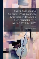 Tales And Songs Musically Arranged For Young Readers And Singers, The Music By T. Murby... 1275947727 Book Cover