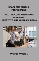 Lean Six SIGMA Principles: All the Considerations You Might Know to Use Lean Six SIGMA 180615224X Book Cover