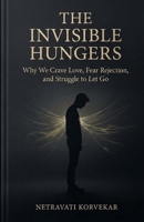 The Invisible Hungers: Why We Crave Love, Fear Rejection, and Struggle to Let Go B0HB45MH8K Book Cover