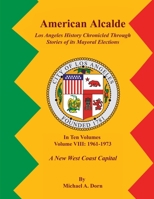 American Alcalde Los Angeles History Chronicled Through Stories of its Mayoral Elections: Volume VIII: 1961 - 1973 A New West Coast Capital 1964712793 Book Cover