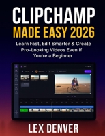 Clipchamp Made Easy 2026: Learn Fast, Edit Smarter & Create Pro-Looking Videos Even If You’re a Beginner B0G6TQN98F Book Cover