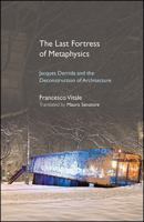 The Last Fortress of Metaphysics: Jacques Derrida and the Deconstruction of Architecture 1438469365 Book Cover
