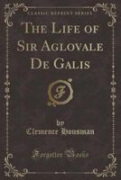 The Life Of Sir Aglovale De Galis 1432693360 Book Cover