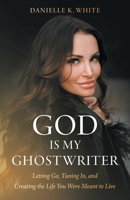 God Is My Ghostwriter: Letting Go, Tuning In, and Creating the Life You Were Meant to Live 1544551789 Book Cover