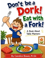Don't Be a Dork!  Eat with a Fork!: A Book About Table Manners B088JQ6RKX Book Cover
