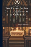 The Dawn Of The Catholic Revival In England, 1781-1803; Volume 1 1022415077 Book Cover