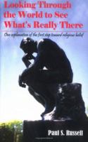 Looking Through The World To See What's Really There: One Explanation Of The First Step Toward Religious Belief 1420805665 Book Cover