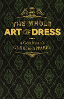 The Whole Art of Dress: A Gentleman's Guide to Apparel 0712352716 Book Cover