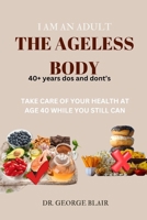 I Am an Adult the Ageless Body: Take Care of Your Health at Age 40 While You Still Can B0F6ZQXCY7 Book Cover