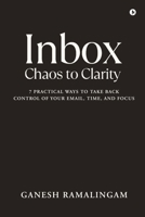 Inbox - Chaos to Clarity: 7 Practical Ways to Take Back Control of Your Email, Time, and Focus B0GLNPVFKY Book Cover