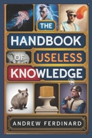 The Handbook of Useless Knowledge: 500+ Facts to Impress, Confuse, and Entertain with Quirky trivia and Insights B0DZW1Y81Q Book Cover