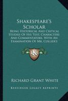 Shakespeare's Scholar: Being Historical and Critical Studies of His Text, Characters, and Commentators, With an Examination of Mr. Collier's Folio of 1632 1020748834 Book Cover