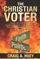 The Christian Voter: How to Vote For, Not Against, Your Values to Transform Culture and Politics B0BHF9GMDT Book Cover