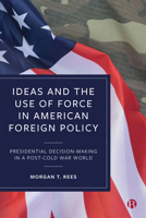 Ideas and the Use of Force in American Foreign Policy: From Post-Cold War Consensus to Trump 1529215900 Book Cover