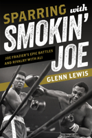 Sparring with Smokin' Joe: Joe Frazier's Epic Battles and Rivalry with Ali 1538136791 Book Cover