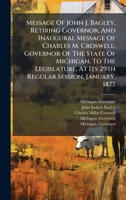 Message Of John J. Bagley, Retiring Governor, And Inaugural Message Of Charles M. Croswell, Governor Of The State Of Michigan, To The Legislature, At Its 29th Regular Session, January, 1877 1024723364 Book Cover