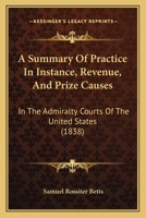 A Summary Of Practice In Instance, Revenue, And Prize Causes: In The Admiralty Courts Of The United States 1437469132 Book Cover