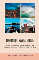 Toronto Travel Guide: What To See And Do in Toronto Plus Discover Niagara Falls In A Side Day Trip B0BMD6SS9N Book Cover