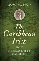 The Caribbean Irish: How the Slave Myth Was Made 1789042682 Book Cover