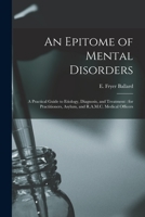 An Epitome of Mental Disorders: a Practical Guide to Etiology, Diagnosis, and Treatment: for Practitioners, Asylum, and R.A.M.C. Medical Officers 1014194288 Book Cover