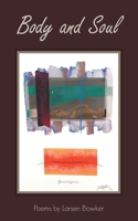 BODY and SOUL: Poems by Larsen Bowker 1665543175 Book Cover